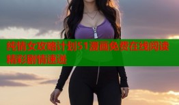 纯情女攻略计划51漫画免费在线阅读精彩剧情速递