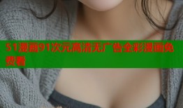 51漫画91次元高清无广告全彩漫画免费看