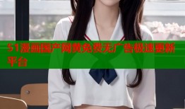 51漫画国产网黄免费无广告极速更新平台