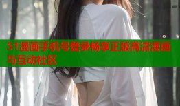 51漫画手机号登录畅享正版高清漫画与互动社区