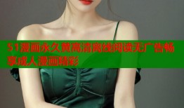 51漫画永久黄高清离线阅读无广告畅享成人漫画精彩