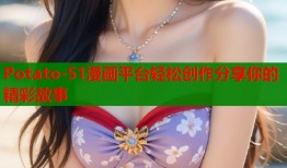 Potato-51漫画平台轻松创作分享你的精彩故事