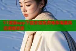 51漫画app下载安装免费畅享海量高清漫画资源