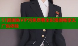 51漫画免VIP污免费看全彩漫画畅享无广告体验