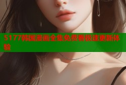 5177韩国漫画全集免费看极速更新体验
