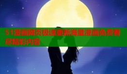 51漫画网页极速更新海量漫画免费看尽精彩内容