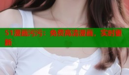 51漫画污污：免费高清漫画，实时更新