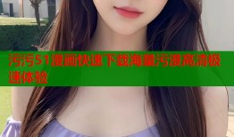污污51漫画快速下载海量污漫高清极速体验