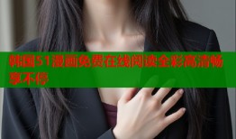 韩国51漫画免费在线阅读全彩高清畅享不停