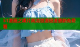51漫画之裸片高清资源极速更新免费看