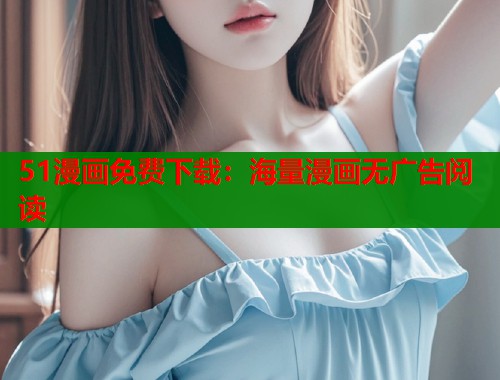 51漫画免费下载：海量漫画无广告阅读