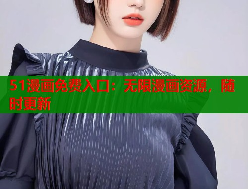 51漫画免费入口：无限漫画资源，随时更新