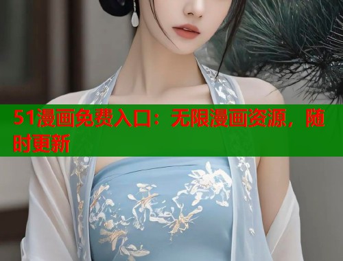 51漫画免费入口：无限漫画资源，随时更新