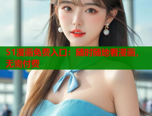 51漫画免费入口：随时随地看漫画，无需付费