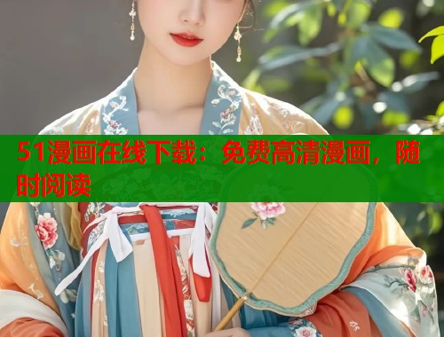 51漫画在线下载：免费高清漫画，随时阅读