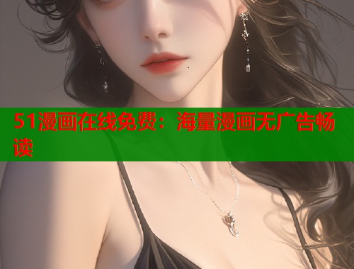 51漫画在线免费：海量漫画无广告畅读