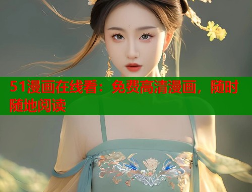 51漫画在线看：免费高清漫画，随时随地阅读