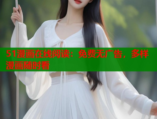 51漫画在线阅读：免费无广告，多样漫画随时看