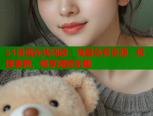 51漫画在线阅读：海量免费资源，极速更新，畅享阅读乐趣