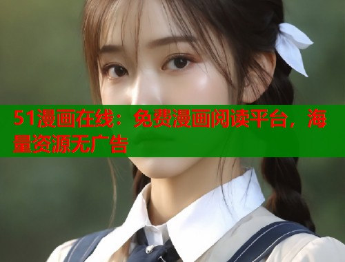 51漫画在线：免费漫画阅读平台，海量资源无广告