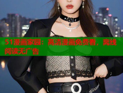 51漫画家园：高清漫画免费看，离线阅读无广告