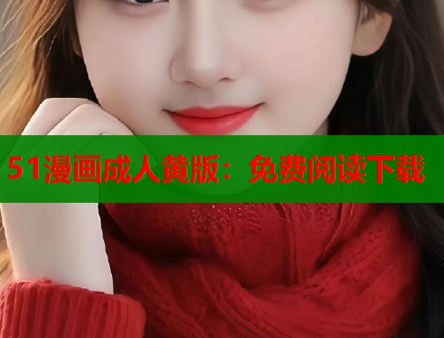 51漫画成人黄版：免费阅读下载