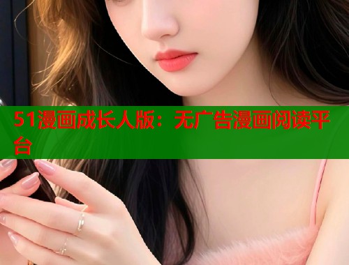 51漫画成长人版：无广告漫画阅读平台