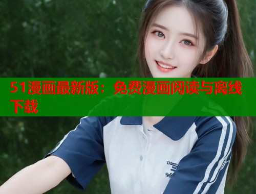 51漫画最新版：免费漫画阅读与离线下载