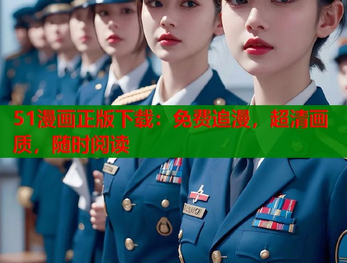51漫画正版下载：免费追漫，超清画质，随时阅读