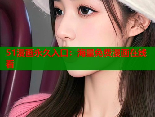 51漫画永久入口：海量免费漫画在线看