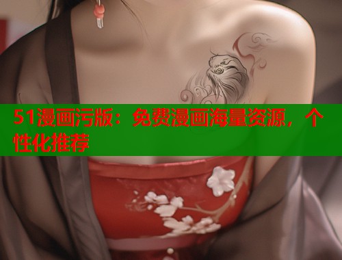 51漫画污版：免费漫画海量资源，个性化推荐