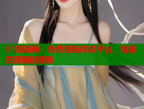 51漫画网：免费漫画阅读平台，海量资源随时更新