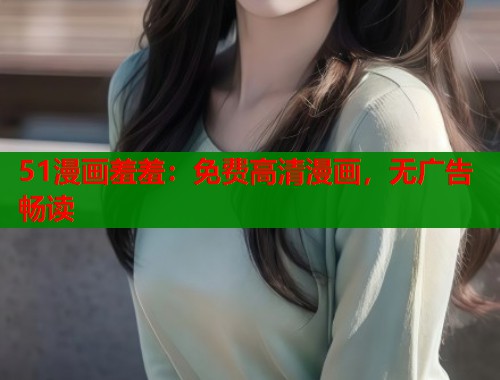 51漫画羞羞：免费高清漫画，无广告畅读