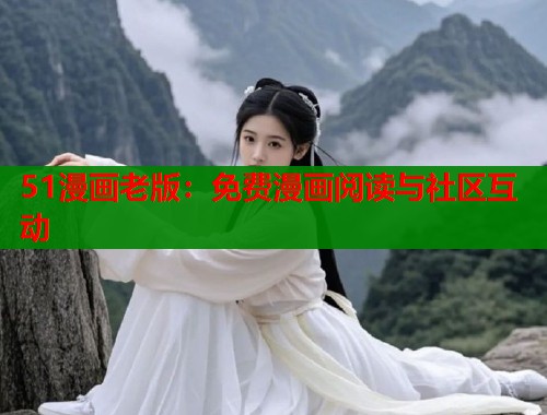 51漫画老版：免费漫画阅读与社区互动