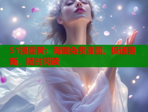 51漫画黄：海量免费漫画，极速更新，随时阅读