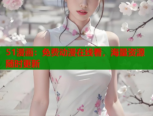 51漫画：免费动漫在线看，海量资源随时更新