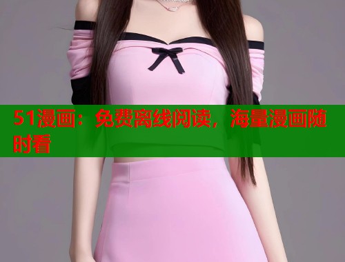 51漫画：免费离线阅读，海量漫画随时看