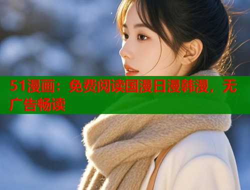 51漫画：免费阅读国漫日漫韩漫，无广告畅读