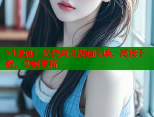 51漫画：免费高清漫画阅读，离线下载，实时更新