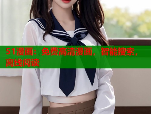 51漫画：免费高清漫画，智能搜索，离线阅读