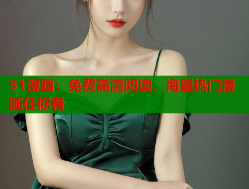 51漫画：免费高清阅读，海量热门漫画任你看