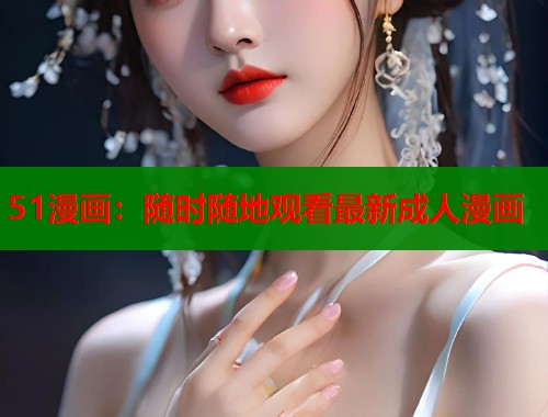 51漫画：随时随地观看最新成人漫画