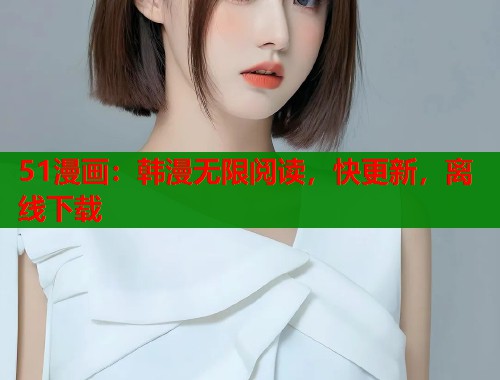 51漫画：韩漫无限阅读，快更新，离线下载