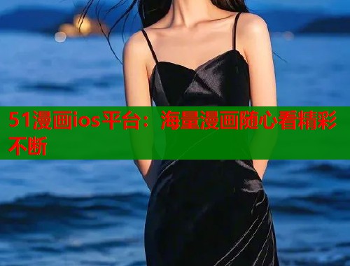 51漫画ios平台：海量漫画随心看精彩不断