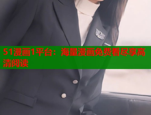 51漫画1平台：海量漫画免费看尽享高清阅读
