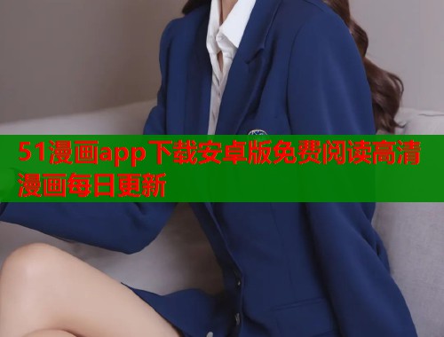 51漫画app下载安卓版免费阅读高清漫画每日更新