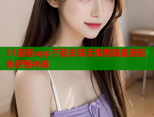 51漫画app下载安装无限看海量漫画免费看神器