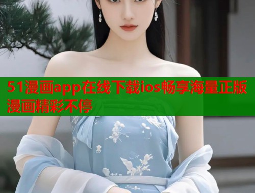51漫画app在线下载ios畅享海量正版漫画精彩不停