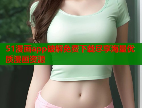 51漫画app破解免费下载尽享海量优质漫画资源