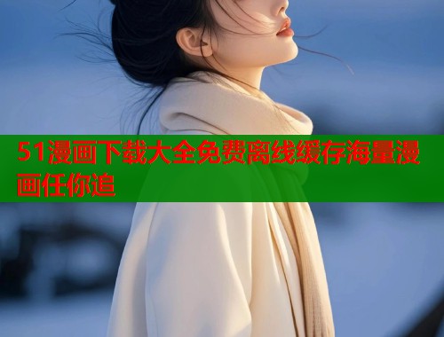 51漫画下载大全免费离线缓存海量漫画任你追